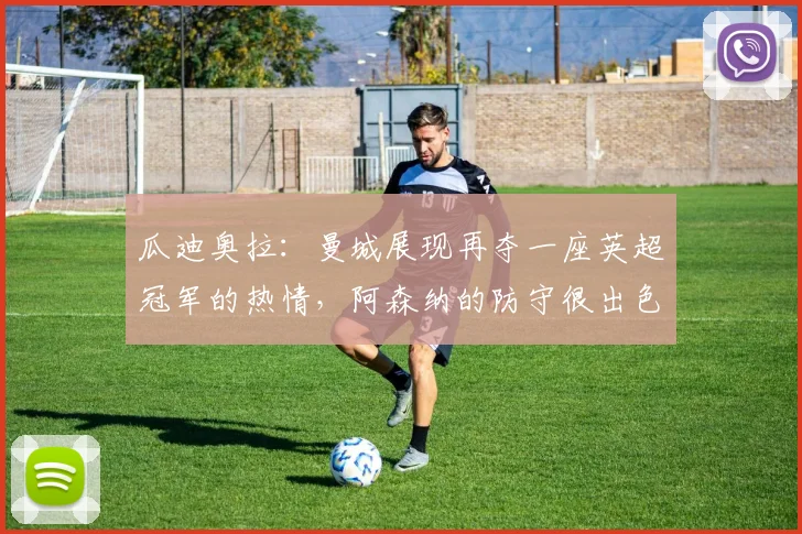 瓜迪奥拉：曼城展现再夺一座英超冠军的热情，阿森纳的防守很出色