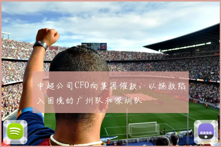 中超公司CFO向集团催款，以拯救陷入困境的广州队和深圳队