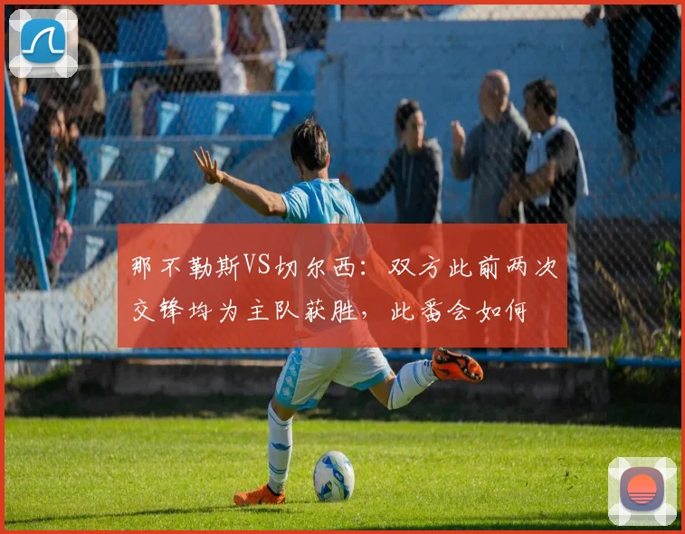 那不勒斯VS切尔西：双方此前两次交锋均为主队获胜，此番会如何