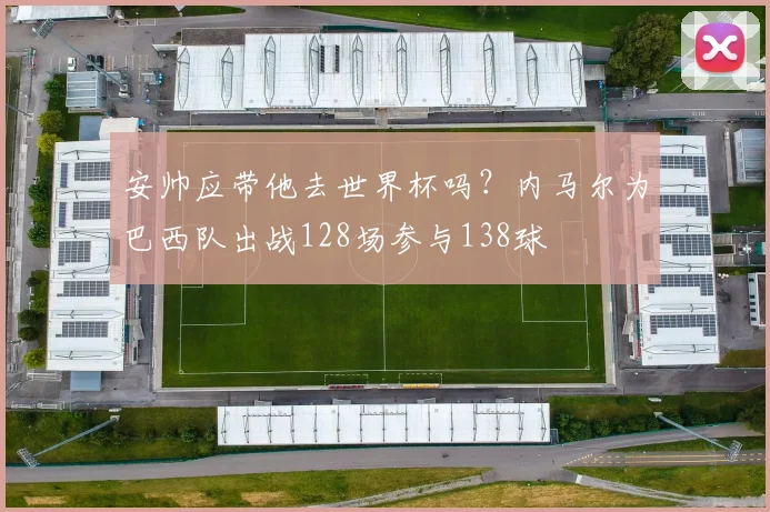 安帅应带他去世界杯吗？内马尔为巴西队出战128场参与138球