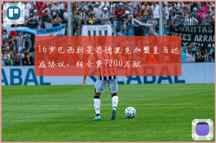 16岁巴西新星恩德里克加盟皇马达成协议，转会费7200万欧