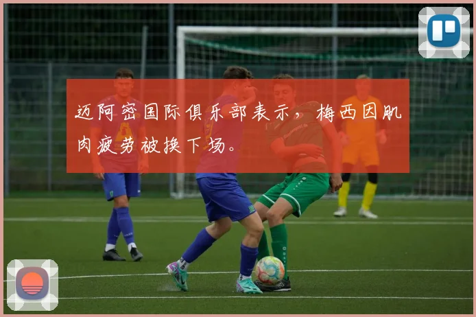 迈阿密国际俱乐部表示，梅西因肌肉疲劳被换下场。