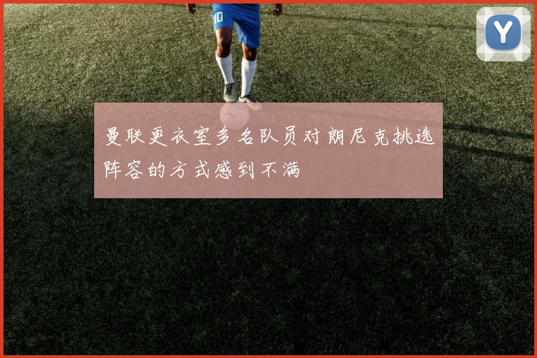 曼联更衣室多名队员对朗尼克挑选阵容的方式感到不满