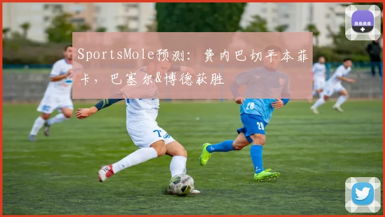 SportsMole预测：费内巴切平本菲卡，巴塞尔&博德获胜