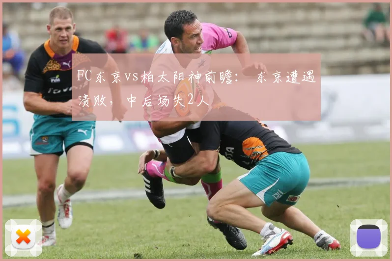 FC东京vs柏太阳神前瞻： 东京遭遇溃败，中后场失2人