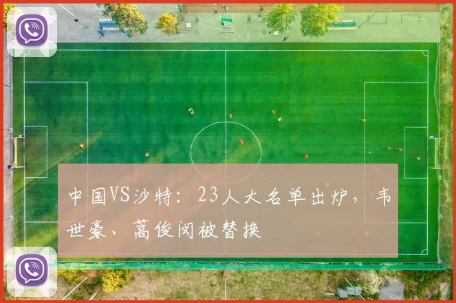 中国VS沙特：23人大名单出炉，韦世豪、蒿俊闵被替换