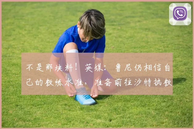 不是那块料！英媒：鲁尼仍相信自己的教练水准，准备前往沙特执教