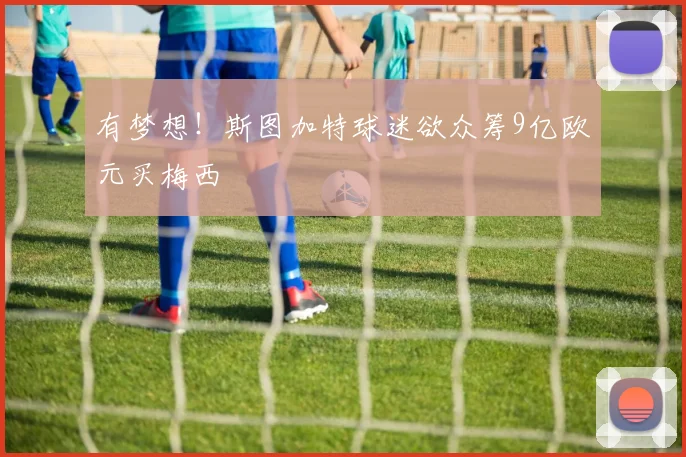 有梦想！斯图加特球迷欲众筹9亿欧元买梅西