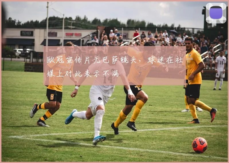 欧冠宣传片无巴萨镜头，球迷在社媒上对此表示不满