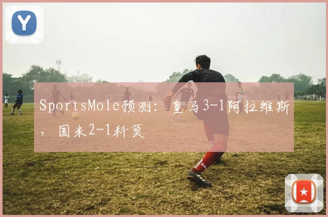 SportsMole预测：皇马3-1阿拉维斯，国米2-1科莫