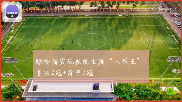 滕哈赫实现教练生涯“八冠王”！曼联2冠+荷甲3冠