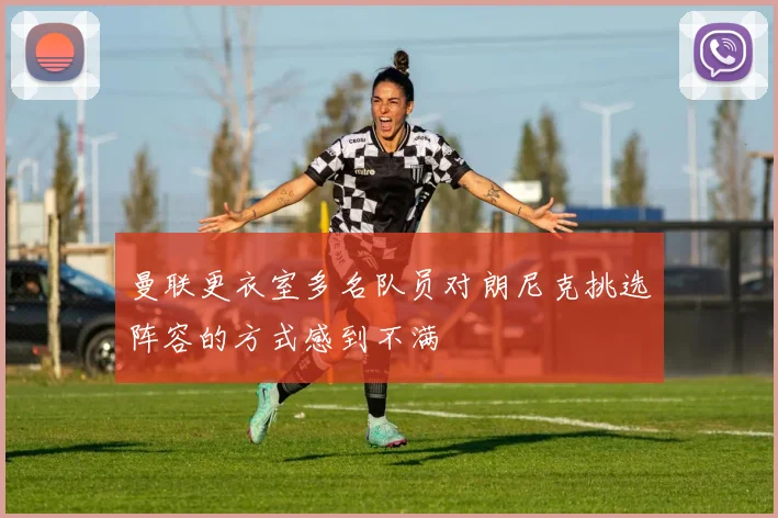 曼联更衣室多名队员对朗尼克挑选阵容的方式感到不满