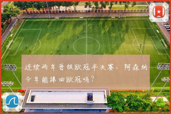 连续两年晋级欧冠半决赛，阿森纳今年能捧回欧冠吗？
