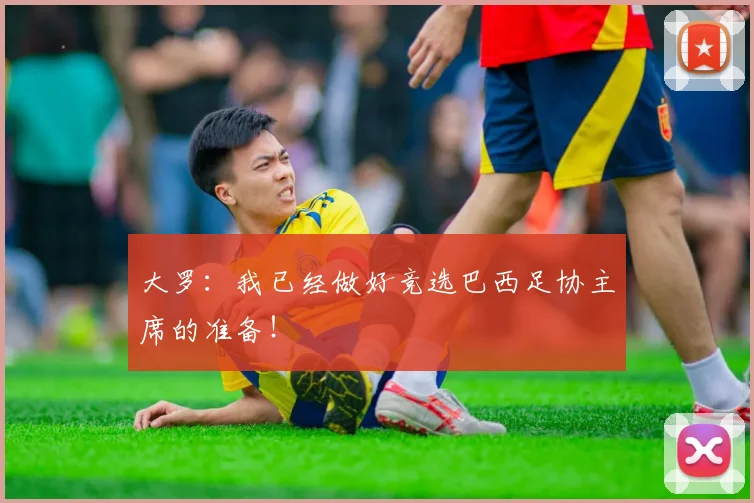 大罗：我已经做好竞选巴西足协主席的准备！