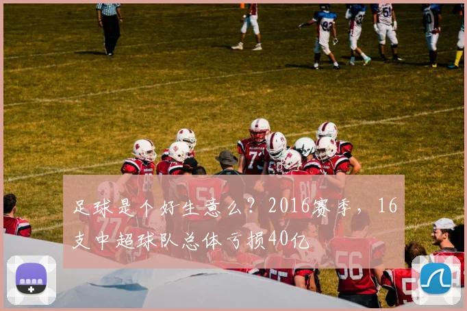 足球是个好生意么？2016赛季，16支中超球队总体亏损40亿