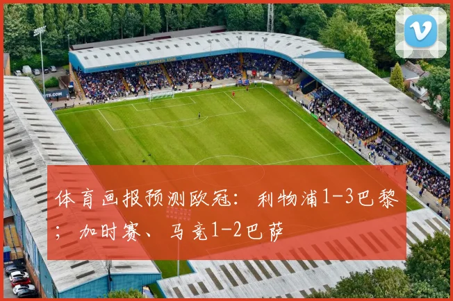 体育画报预测欧冠：利物浦1-3巴黎；加时赛、马竞1-2巴萨