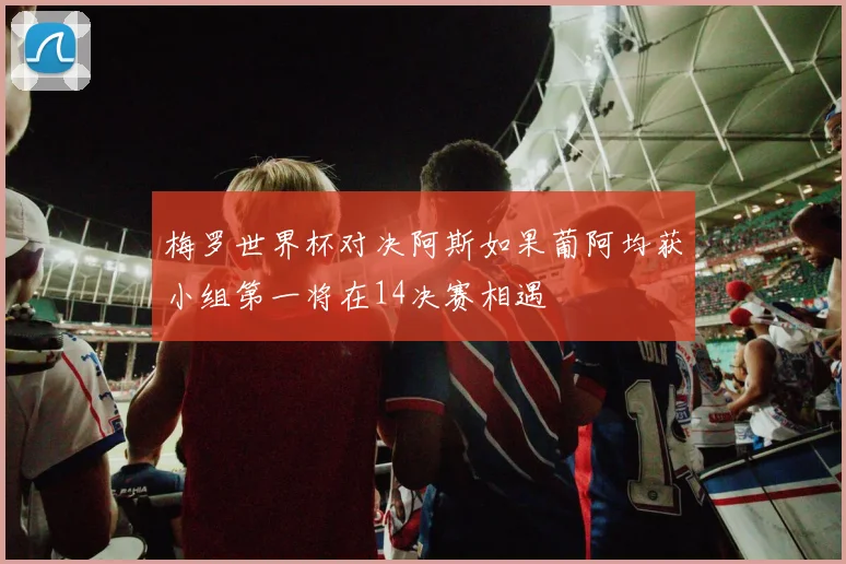 梅罗世界杯对决阿斯如果葡阿均获小组第一将在14决赛相遇