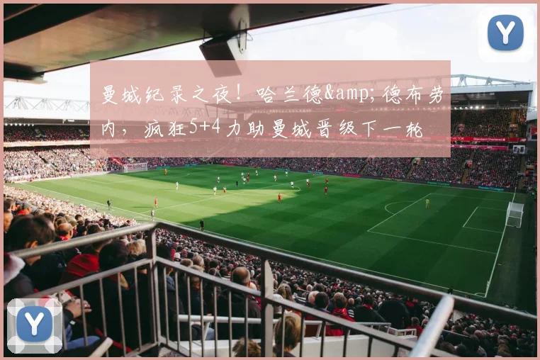 曼城纪录之夜！哈兰德&德布劳内，疯狂5+4力助曼城晋级下一轮