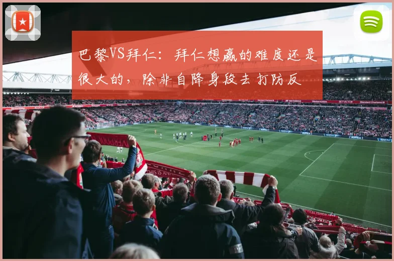 巴黎VS拜仁：拜仁想赢的难度还是很大的，除非自降身段去打防反