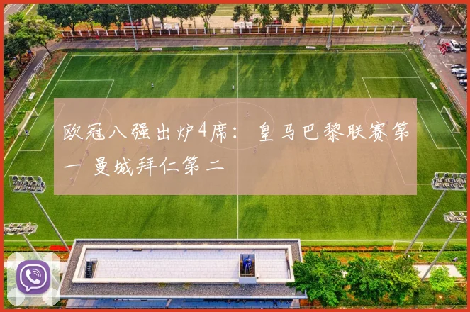 欧冠八强出炉4席：皇马巴黎联赛第一 曼城拜仁第二