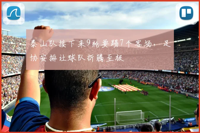泰山队接下来9轮要踢7个客场，足协安排让球队折腾至极