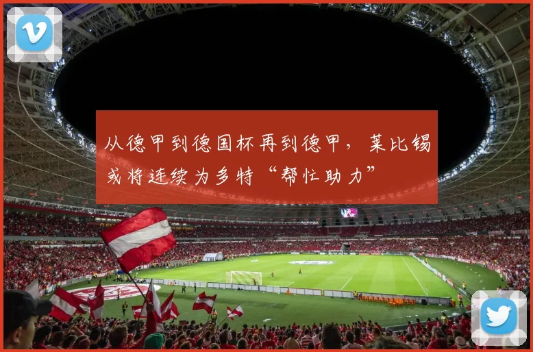 从德甲到德国杯再到德甲，莱比锡或将连续为多特“帮忙助力”