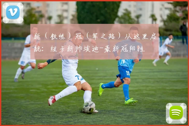 新（教练）冠（军之路）从这里启航：纽卡新帅埃迪-豪新冠阳性