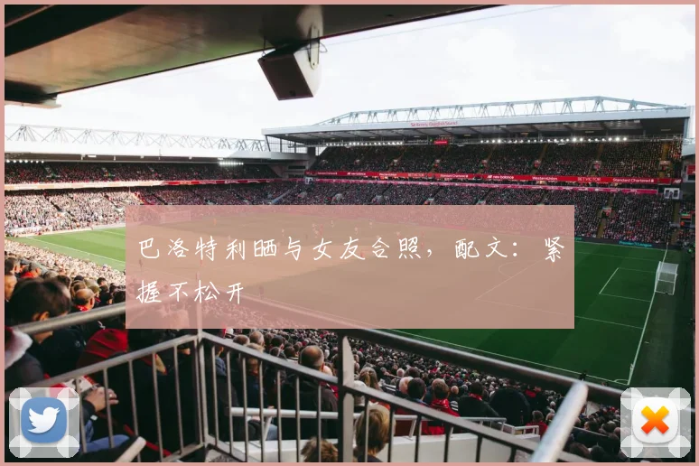 巴洛特利晒与女友合照，配文：紧握不松开