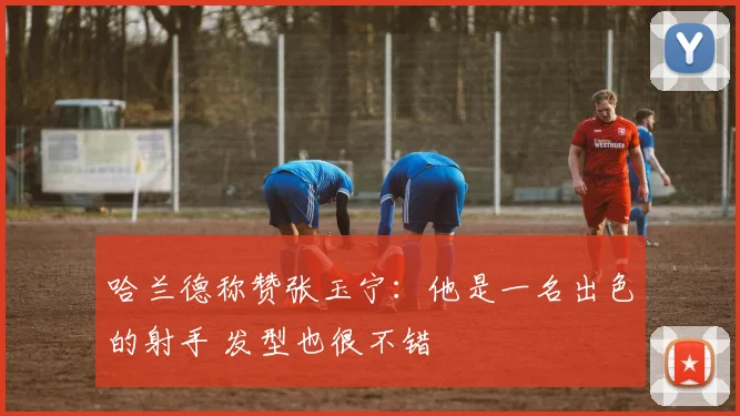 哈兰德称赞张玉宁：他是一名出色的射手 发型也很不错