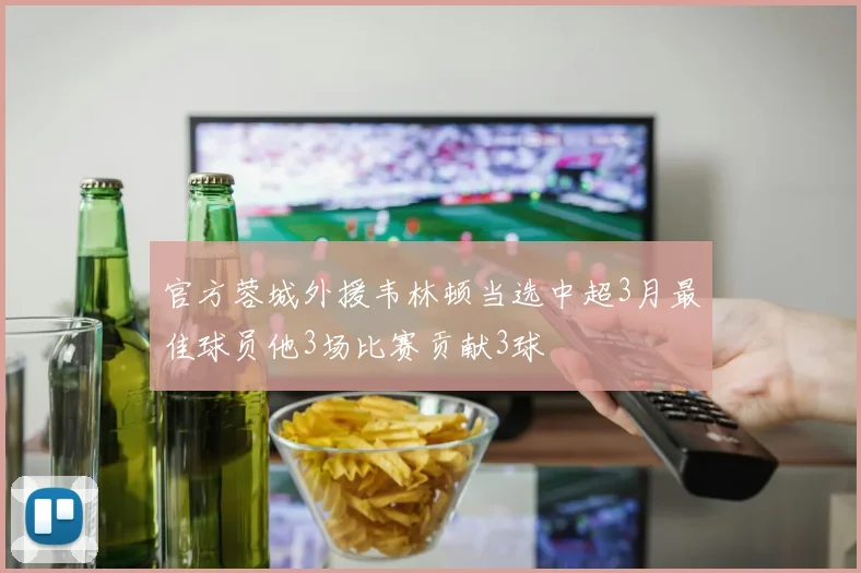 官方蓉城外援韦林顿当选中超3月最佳球员他3场比赛贡献3球