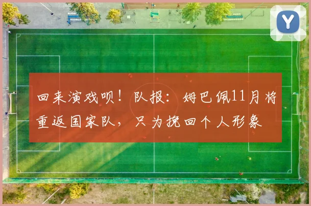回来演戏呗！队报：姆巴佩11月将重返国家队，只为挽回个人形象