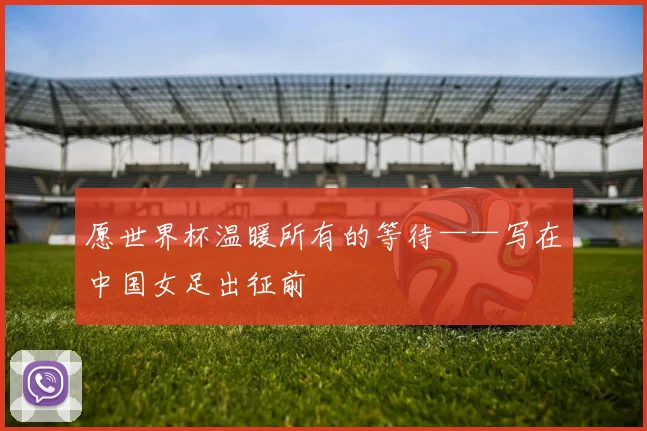 愿世界杯温暖所有的等待——写在中国女足出征前