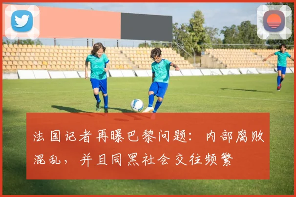 法国记者再曝巴黎问题：内部腐败混乱，并且同黑社会交往频繁