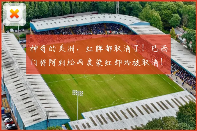 神奇的美洲，红牌都取消了！巴西门将阿利松两度染红却均被取消！