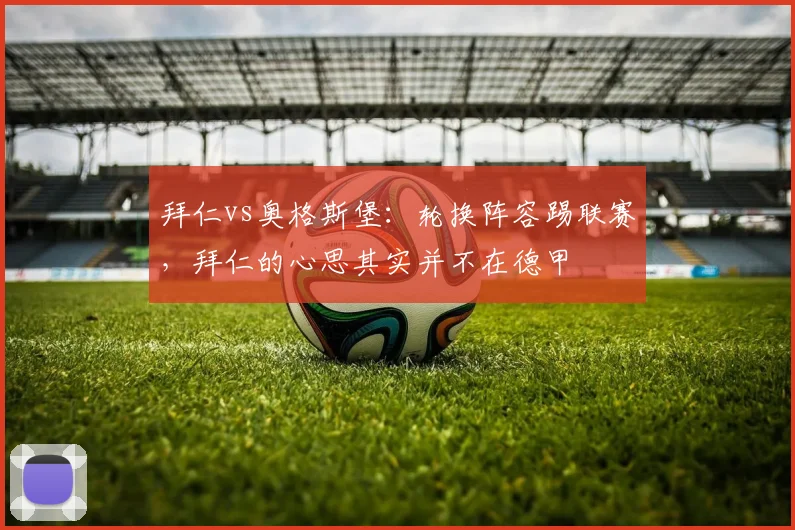 拜仁vs奥格斯堡：轮换阵容踢联赛，拜仁的心思其实并不在德甲