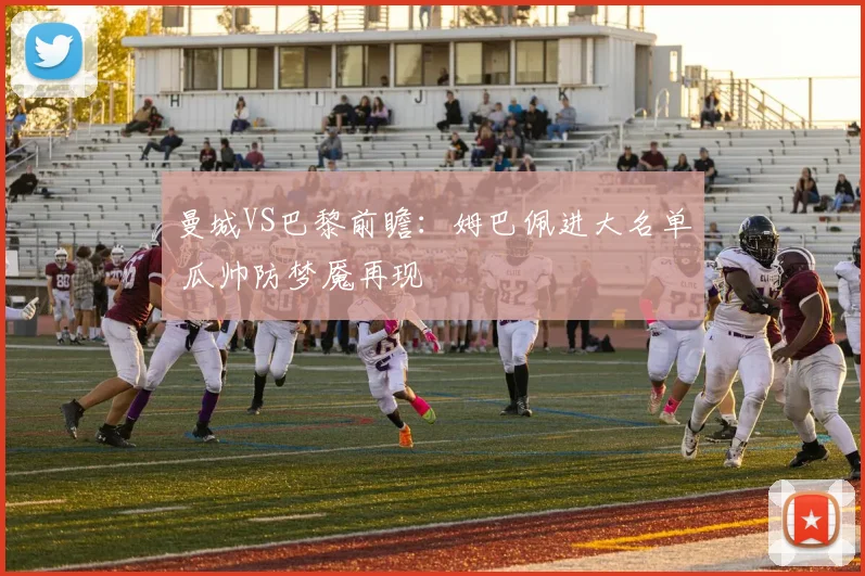 曼城VS巴黎前瞻：姆巴佩进大名单 瓜帅防梦魇再现