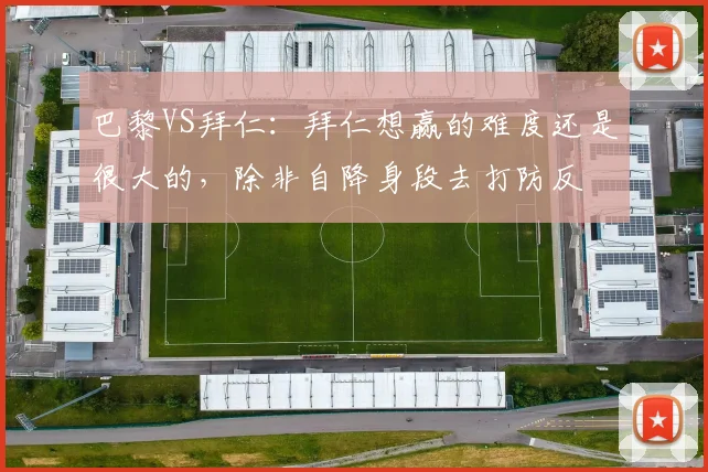 巴黎VS拜仁：拜仁想赢的难度还是很大的，除非自降身段去打防反