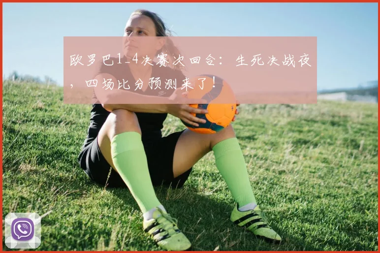欧罗巴1_4决赛次回合：生死决战夜，四场比分预测来了！