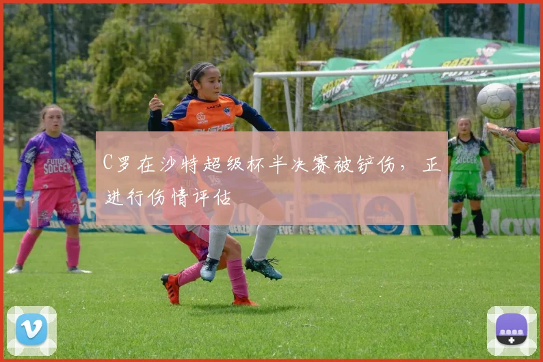 C罗在沙特超级杯半决赛被铲伤，正进行伤情评估