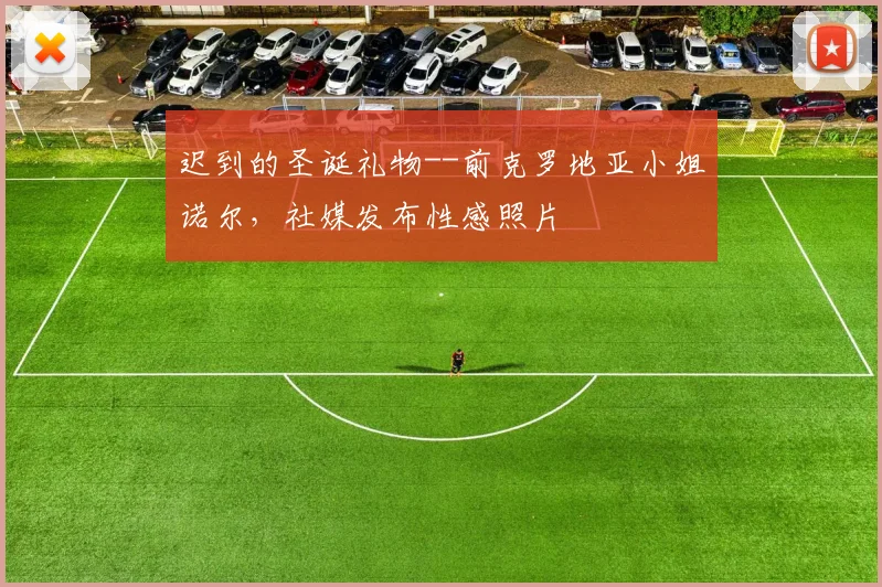 迟到的圣诞礼物--前克罗地亚小姐诺尔，社媒发布性感照片