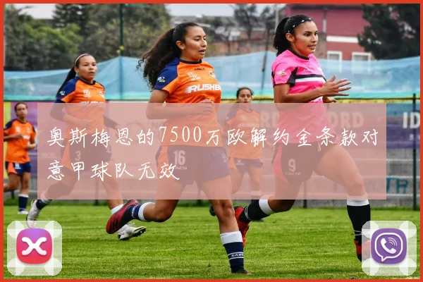 奥斯梅恩的7500万欧解约金条款对意甲球队无效