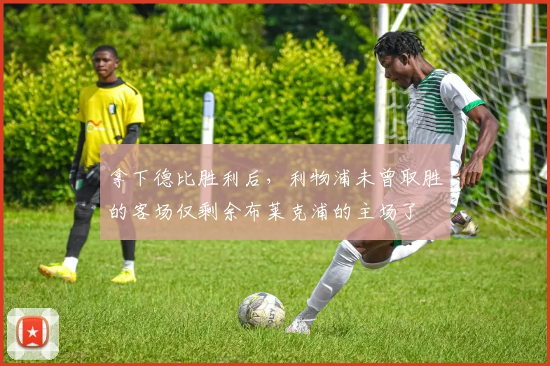 拿下德比胜利后，利物浦未曾取胜的客场仅剩余布莱克浦的主场了
