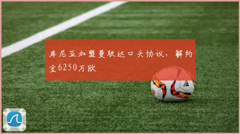 库尼亚加盟曼联达口头协议，解约金6250万欧