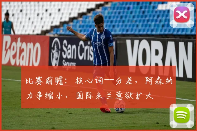 比赛前瞻：核心词--分差，阿森纳力争缩小、国际米兰意欲扩大