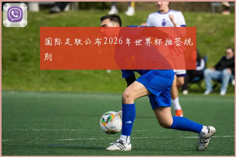 国际足联公布2026年世界杯抽签规则