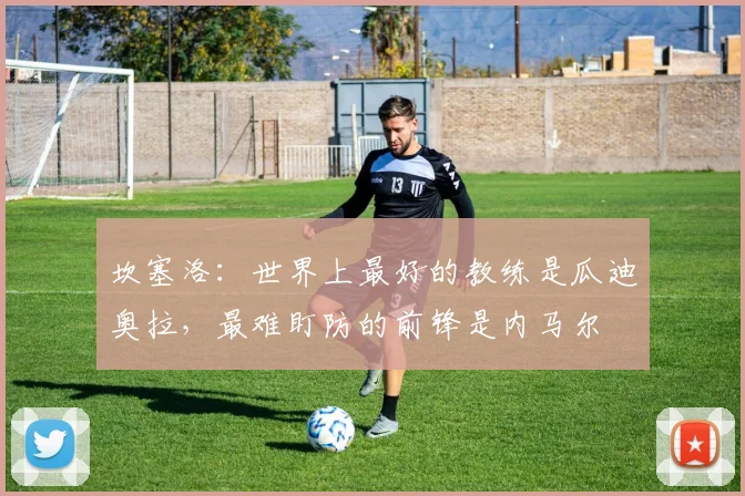 坎塞洛：世界上最好的教练是瓜迪奥拉，最难盯防的前锋是内马尔