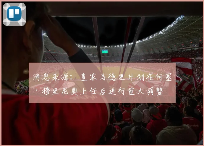 消息来源：皇家马德里计划在何塞·穆里尼奥上任后进行重大调整
