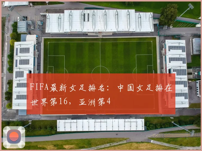 FIFA最新女足排名：中国女足排在世界第16，亚洲第4