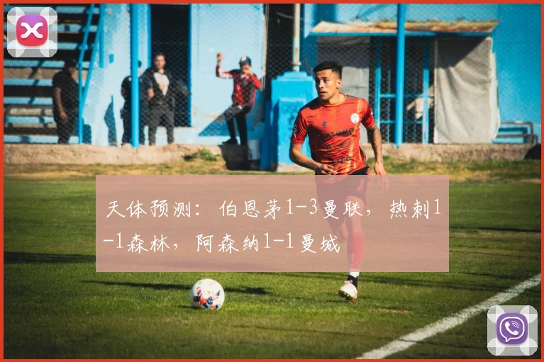 天体预测：伯恩茅1-3曼联，热刺1-1森林，阿森纳1-1曼城