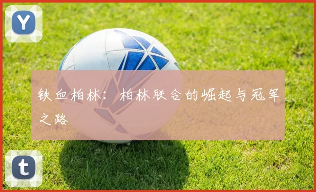 铁血柏林：柏林联合的崛起与冠军之路